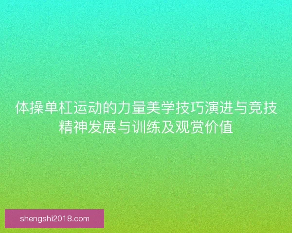 体操单杠运动的力量美学技巧演进与竞技精神发展与训练及观赏价值 体操单杠运动的力量美学技巧演进与竞技精神发展与训练及观赏价值