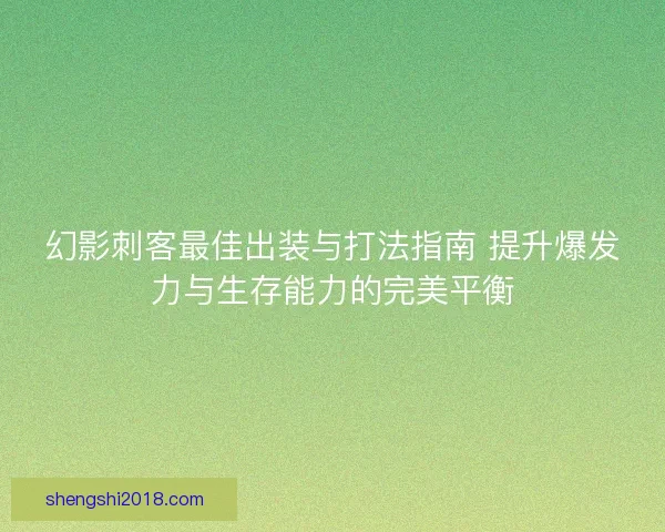 幻影刺客最佳出装与打法指南 提升爆发力与生存能力的完美平衡