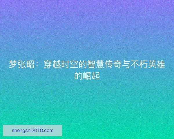 梦张昭：穿越时空的智慧传奇与不朽英雄的崛起