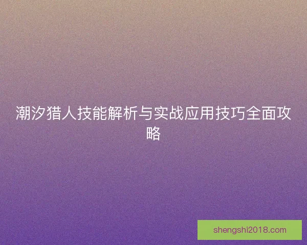 潮汐猎人技能解析与实战应用技巧全面攻略