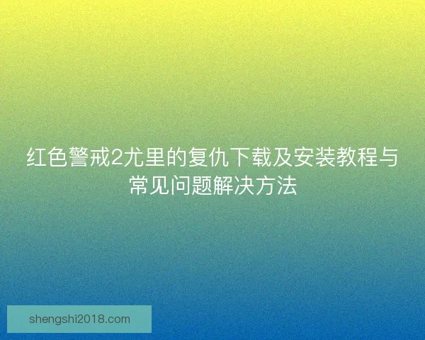 红色警戒2尤里的复仇下载及安装教程与常见问题解决方法 红色警戒2尤里的复仇下载及安装教程与常见问题解决方法