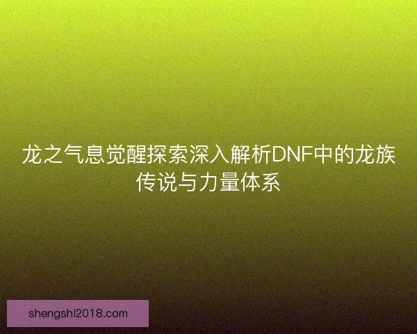 龙之气息觉醒探索深入解析DNF中的龙族传说与力量体系