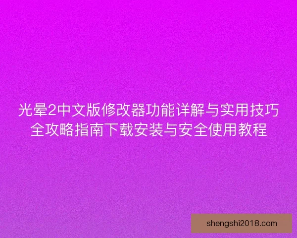 光晕2中文版修改器功能详解与实用技巧全攻略指南下载安装与安全使用教程