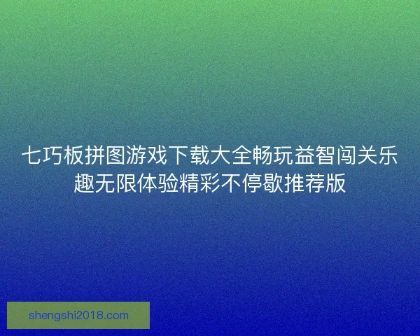 七巧板拼图游戏下载大全畅玩益智闯关乐趣无限体验精彩不停歇推荐版