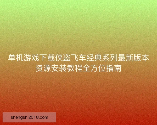 单机游戏下载侠盗飞车经典系列最新版本资源安装教程全方位指南