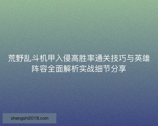 荒野乱斗机甲入侵高胜率通关技巧与英雄阵容全面解析实战细节分享