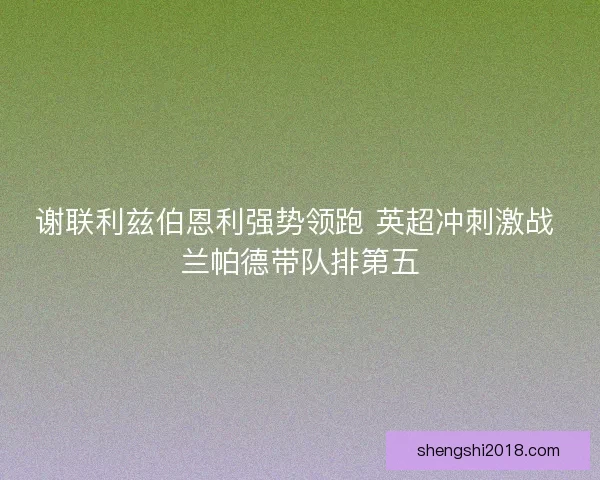 谢联利兹伯恩利强势领跑 英超冲刺激战 兰帕德带队排第五 谢联利兹伯恩利强势领跑 英超冲刺激战 兰帕德带队排第五