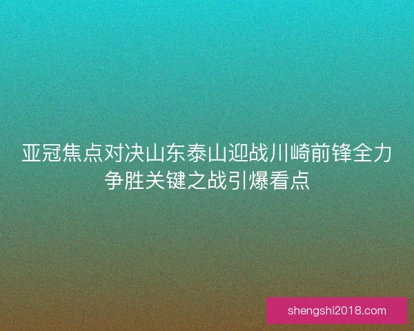 亚冠焦点对决山东泰山迎战川崎前锋全力争胜关键之战引爆看点 亚冠焦点对决山东泰山迎战川崎前锋全力争胜关键之战引爆看点