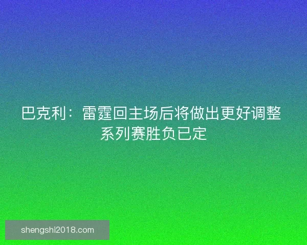 巴克利:雷霆回主场后将做出更好调整 系列赛胜负已定 巴克利:雷霆回主场后将做出更好调整 系列赛胜负已定