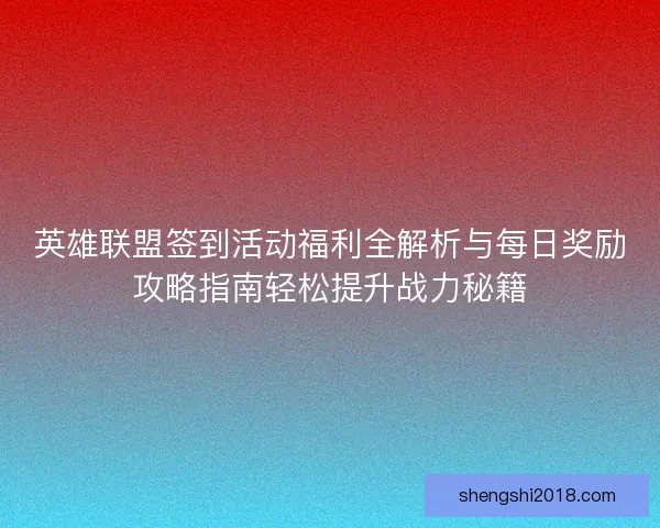 英雄联盟签到活动福利全解析与每日奖励攻略指南轻松提升战力秘籍