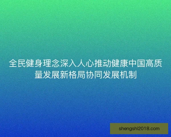 全民健身理念深入人心推动健康中国高质量发展新格局协同发展机制