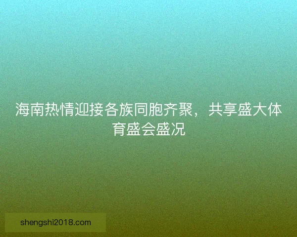 海南热情迎接各族同胞齐聚，共享盛大体育盛会盛况