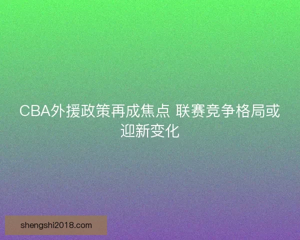 CBA外援政策再成焦点 联赛竞争格局或迎新变化