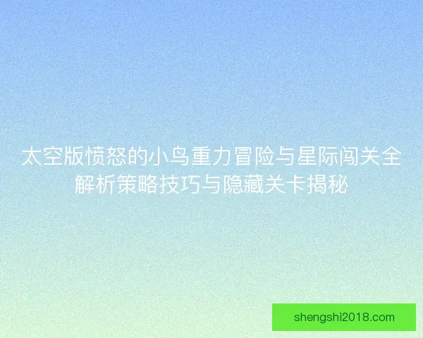 太空版愤怒的小鸟重力冒险与星际闯关全解析策略技巧与隐藏关卡揭秘