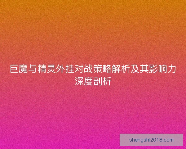 巨魔与精灵外挂对战策略解析及其影响力深度剖析
