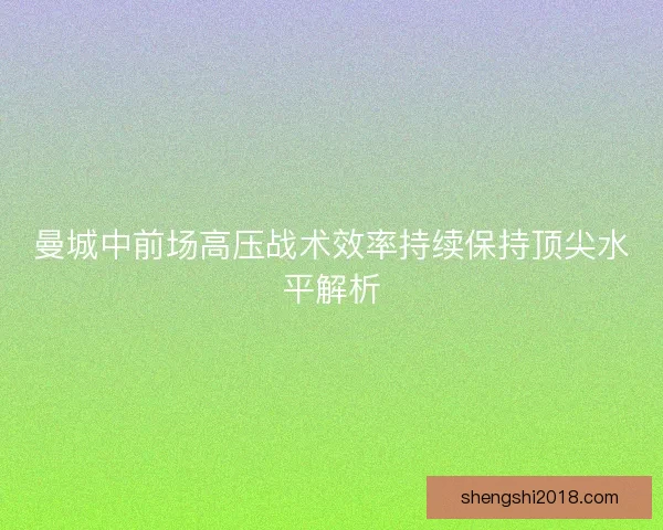 曼城中前场高压战术效率持续保持顶尖水平解析