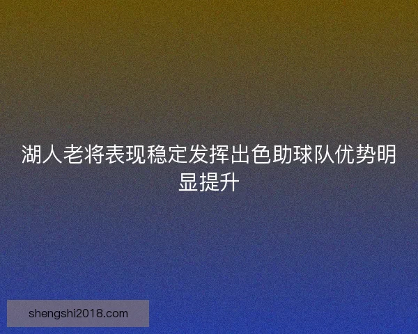 湖人老将表现稳定发挥出色助球队优势明显提升