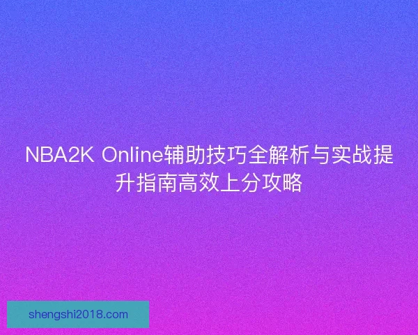 NBA2K Online辅助技巧全解析与实战提升指南高效上分攻略