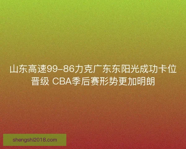 山东高速99-86力克广东东阳光成功卡位晋级 CBA季后赛形势更加明朗