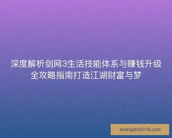 深度解析剑网3生活技能体系与赚钱升级全攻略指南打造江湖财富与梦